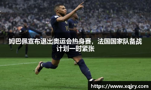 姆巴佩宣布退出奥运会热身赛，法国国家队备战计划一时紧张