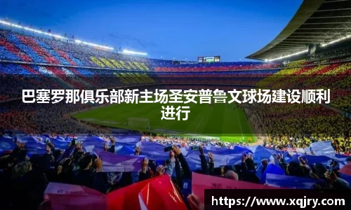 巴塞罗那俱乐部新主场圣安普鲁文球场建设顺利进行