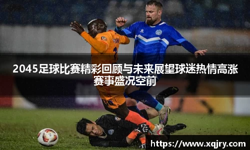 2045足球比赛精彩回顾与未来展望球迷热情高涨赛事盛况空前