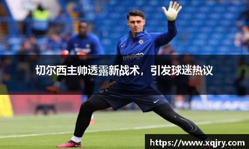 切尔西主帅透露新战术，引发球迷热议