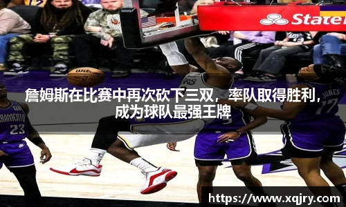 詹姆斯在比赛中再次砍下三双，率队取得胜利，成为球队最强王牌