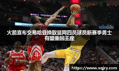 火箭宣布交易哈登换取篮网四员球员新赛季勇士有望重回王座
