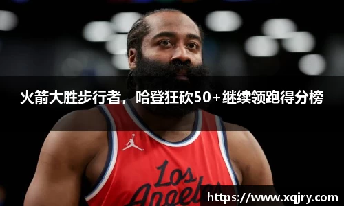 火箭大胜步行者，哈登狂砍50+继续领跑得分榜