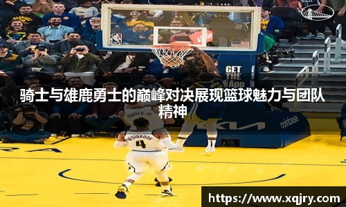 骑士与雄鹿勇士的巅峰对决展现篮球魅力与团队精神