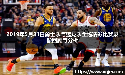 2019年5月31日勇士队与猛龙队全场精彩比赛录像回顾与分析