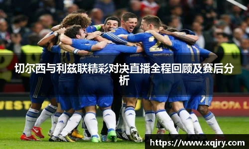 切尔西与利兹联精彩对决直播全程回顾及赛后分析