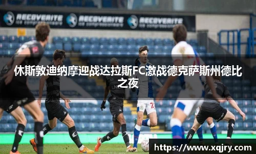 休斯敦迪纳摩迎战达拉斯FC激战德克萨斯州德比之夜