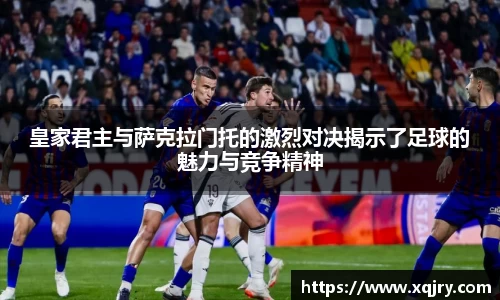 皇家君主与萨克拉门托的激烈对决揭示了足球的魅力与竞争精神
