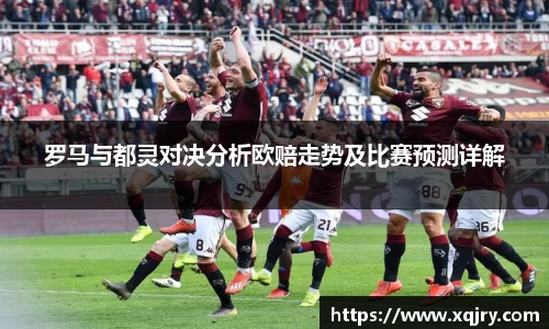 罗马与都灵对决分析欧赔走势及比赛预测详解