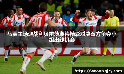 马赛主场迎战利贝雷茨期待精彩对决双方争夺小组出线机会