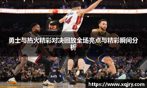 勇士与热火精彩对决回放全场亮点与精彩瞬间分析
