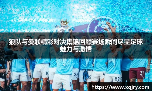 狼队与曼联精彩对决集锦回顾赛场瞬间尽显足球魅力与激情