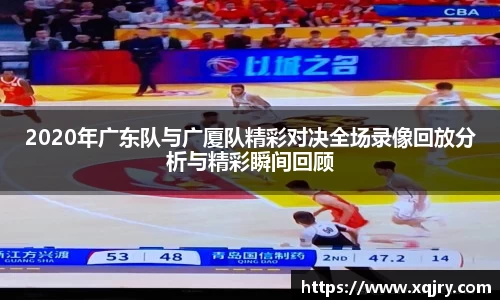 2020年广东队与广厦队精彩对决全场录像回放分析与精彩瞬间回顾