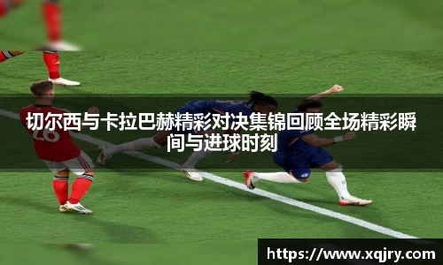 切尔西与卡拉巴赫精彩对决集锦回顾全场精彩瞬间与进球时刻