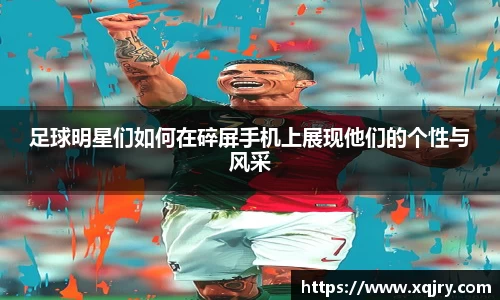 足球明星们如何在碎屏手机上展现他们的个性与风采