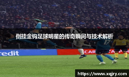 倒挂金钩足球明星的传奇瞬间与技术解析
